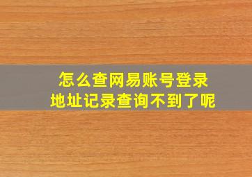 怎么查网易账号登录地址记录查询不到了呢