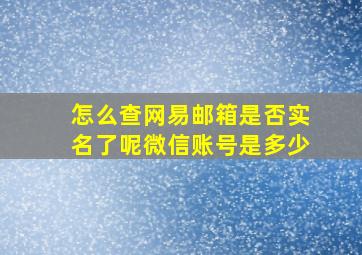 怎么查网易邮箱是否实名了呢微信账号是多少