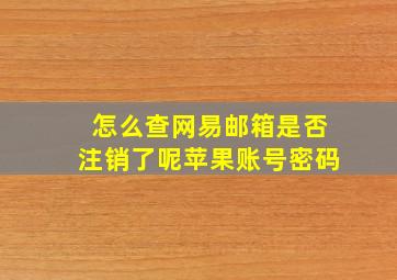 怎么查网易邮箱是否注销了呢苹果账号密码