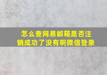 怎么查网易邮箱是否注销成功了没有啊微信登录