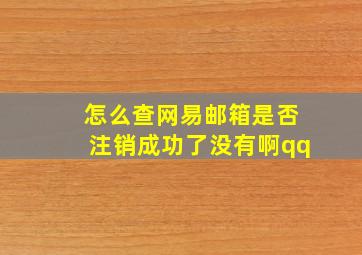 怎么查网易邮箱是否注销成功了没有啊qq