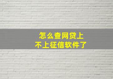 怎么查网贷上不上征信软件了