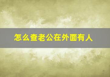 怎么查老公在外面有人