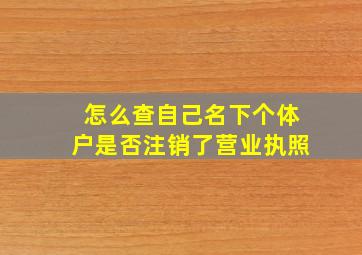 怎么查自己名下个体户是否注销了营业执照