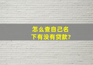 怎么查自己名下有没有贷款?