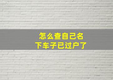 怎么查自己名下车子已过户了