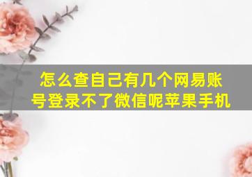 怎么查自己有几个网易账号登录不了微信呢苹果手机