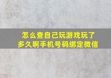 怎么查自己玩游戏玩了多久啊手机号码绑定微信