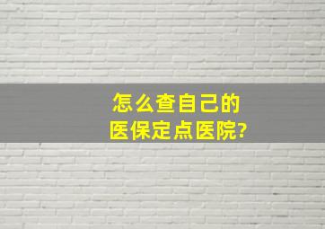 怎么查自己的医保定点医院?