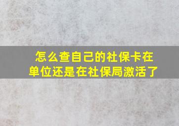 怎么查自己的社保卡在单位还是在社保局激活了