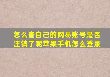 怎么查自己的网易账号是否注销了呢苹果手机怎么登录