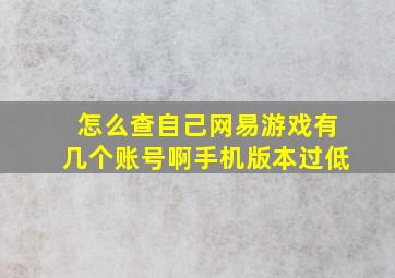 怎么查自己网易游戏有几个账号啊手机版本过低