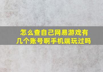 怎么查自己网易游戏有几个账号啊手机端玩过吗