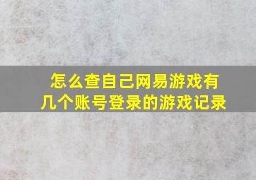 怎么查自己网易游戏有几个账号登录的游戏记录