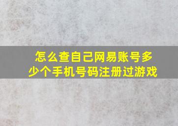 怎么查自己网易账号多少个手机号码注册过游戏