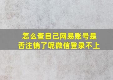 怎么查自己网易账号是否注销了呢微信登录不上