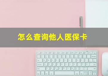 怎么查询他人医保卡