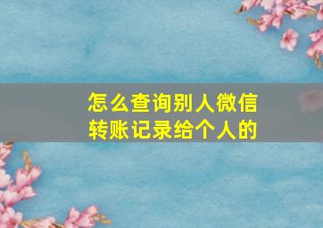 怎么查询别人微信转账记录给个人的