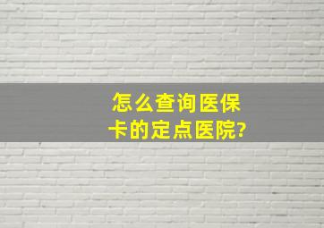 怎么查询医保卡的定点医院?