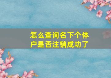 怎么查询名下个体户是否注销成功了