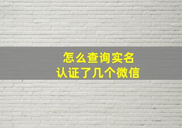 怎么查询实名认证了几个微信