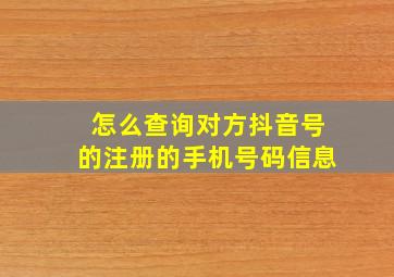 怎么查询对方抖音号的注册的手机号码信息