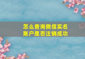 怎么查询微信实名账户是否注销成功