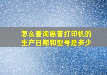 怎么查询惠普打印机的生产日期和型号是多少