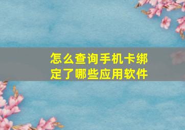 怎么查询手机卡绑定了哪些应用软件