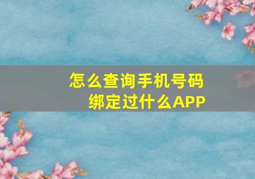 怎么查询手机号码绑定过什么APP