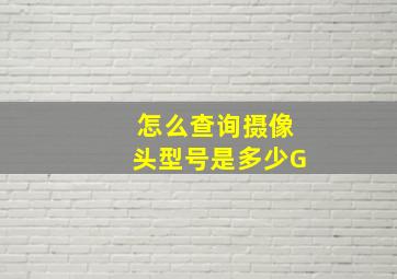 怎么查询摄像头型号是多少G