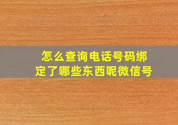 怎么查询电话号码绑定了哪些东西呢微信号