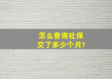 怎么查询社保交了多少个月?