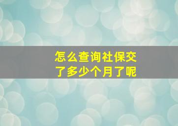 怎么查询社保交了多少个月了呢