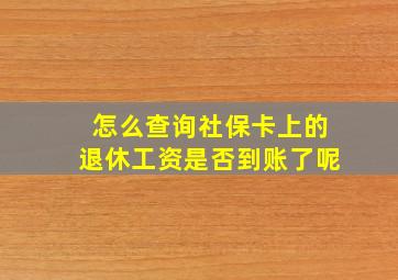 怎么查询社保卡上的退休工资是否到账了呢