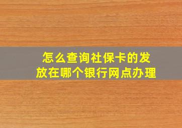 怎么查询社保卡的发放在哪个银行网点办理