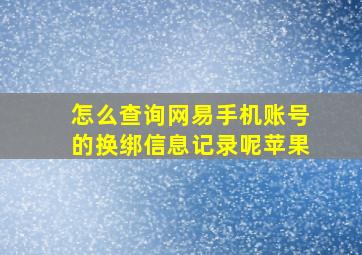 怎么查询网易手机账号的换绑信息记录呢苹果