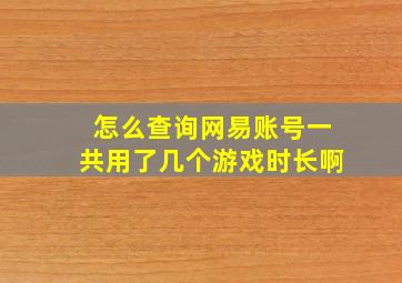 怎么查询网易账号一共用了几个游戏时长啊