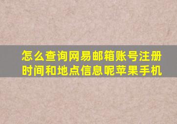 怎么查询网易邮箱账号注册时间和地点信息呢苹果手机