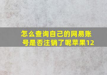 怎么查询自己的网易账号是否注销了呢苹果12