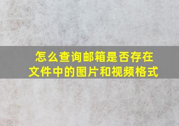 怎么查询邮箱是否存在文件中的图片和视频格式