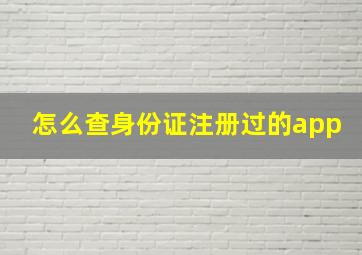 怎么查身份证注册过的app