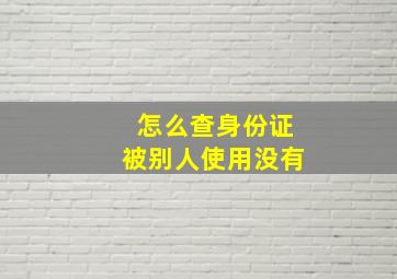 怎么查身份证被别人使用没有