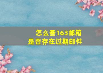 怎么查163邮箱是否存在过期邮件