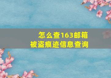 怎么查163邮箱被盗痕迹信息查询