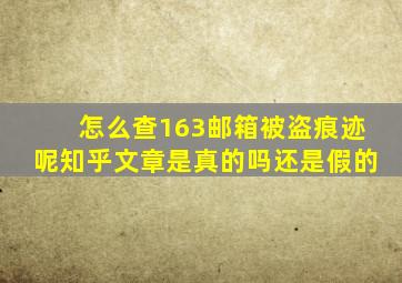 怎么查163邮箱被盗痕迹呢知乎文章是真的吗还是假的