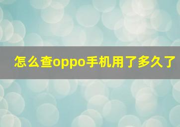 怎么查oppo手机用了多久了