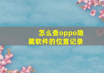 怎么查oppo隐藏软件的位置记录