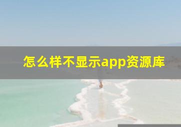 怎么样不显示app资源库