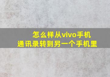 怎么样从vivo手机通讯录转到另一个手机里